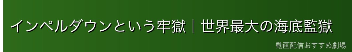 インペルダウンという牢獄|世界最大の海底監獄