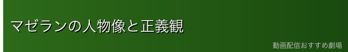 マゼランの人物像と正義観