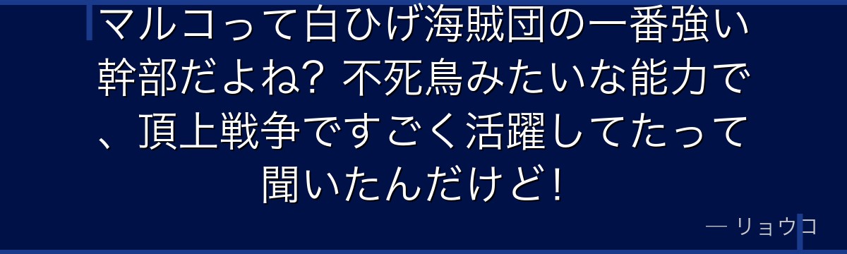 マルコって白ひげ海賊団の一番強い幹部だよね？不死鳥みたいな能力で、頂上戦争ですごく活躍してたって聞いたんだけど！
