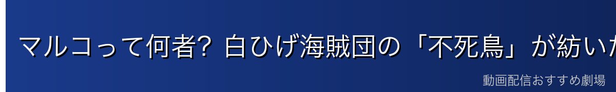 マルコって何者？白ひげ海賊団の「不死鳥」が紡いだ物語