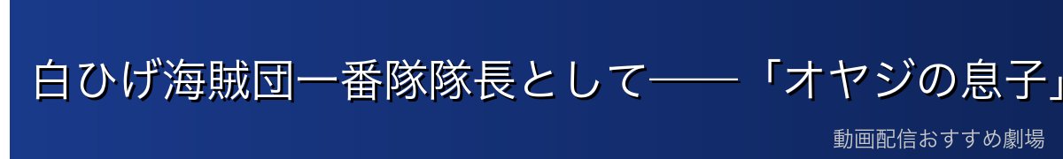 白ひげ海賊団一番隊隊長として——「オヤジの息子」の矜持