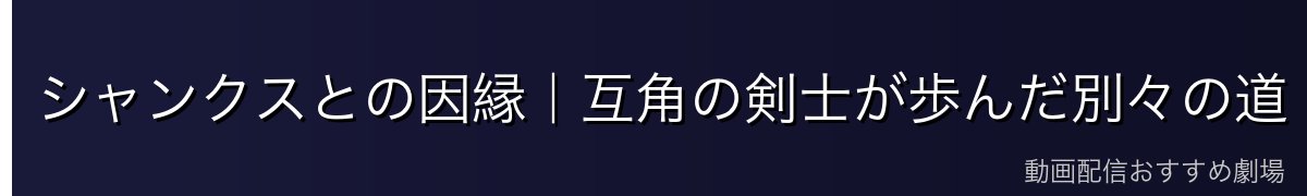 シャンクスとの因縁｜互角の剣士が歩んだ別々の道