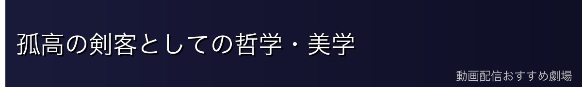孤高の剣客としての哲学・美学