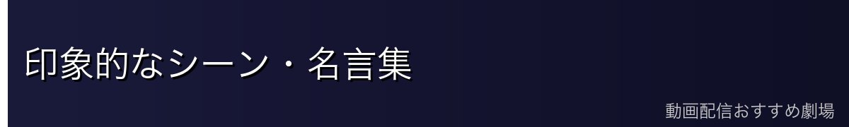 印象的なシーン・名言集