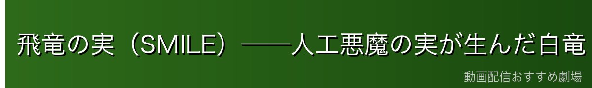 飛竜の実(SMILE)——人工悪魔の実が生んだ白竜