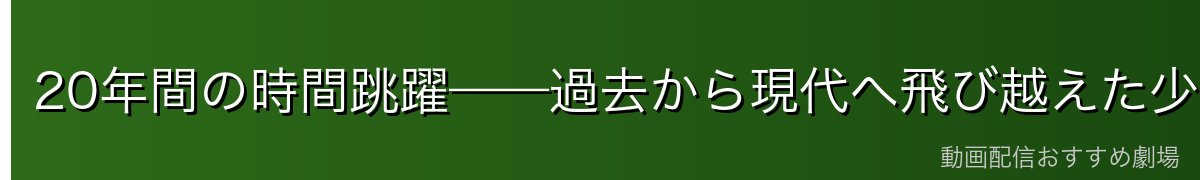 20年間の時間跳躍——過去から現代へ飛び越えた少年