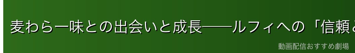 麦わら一味との出会いと成長——ルフィへの「信頼と誇り」