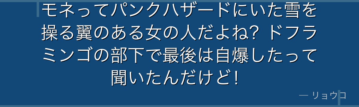 モネってパンクハザードにいた雪を操る翼のある女の人だよね?ドフラミンゴの部下で最後は自爆したって聞いたんだけど!