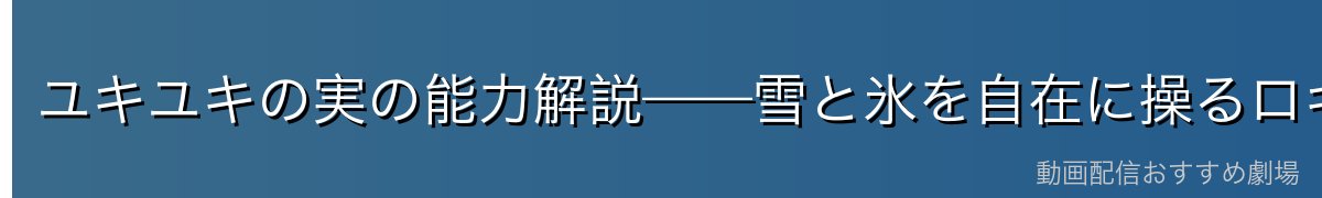 ユキユキの実の能力解説——雪と氷を自在に操るロギア系能力者
