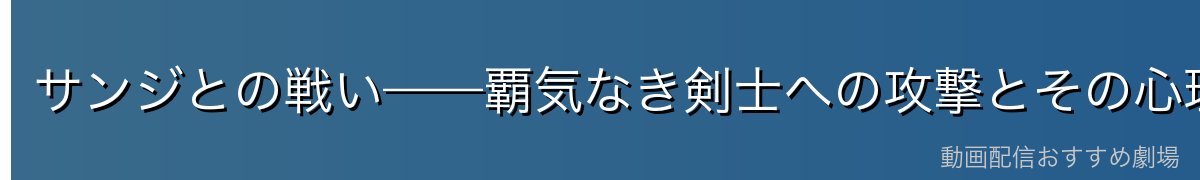 サンジとの戦い——覇気なき剣士への攻撃とその心理戦