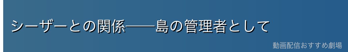 シーザーとの関係——島の管理者として