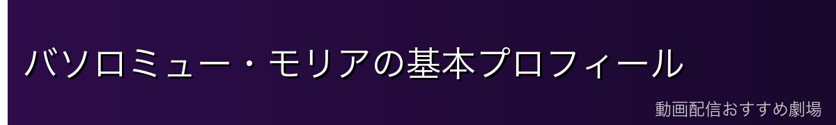 バソロミュー・モリアの基本プロフィール