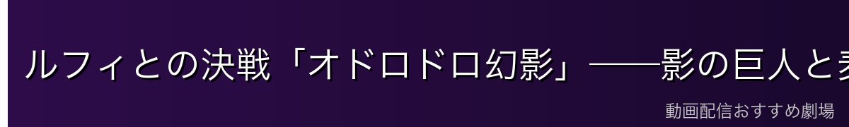 ルフィとの決戦「オドロドロ幻影」——影の巨人と麦わらの意地