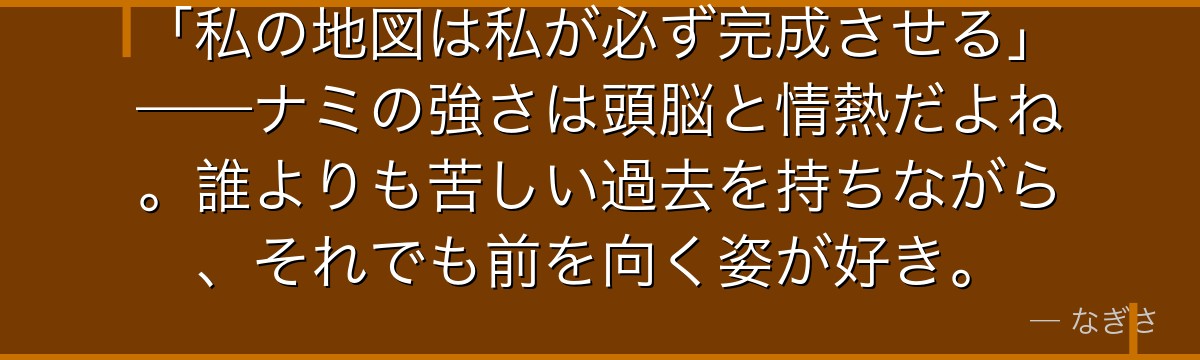 「私の地図は私が必ず完成させる」——ナミの強さは頭脳と情熱だよね。誰よりも苦しい過去を持ちながら、それでも前を向く姿が好き。