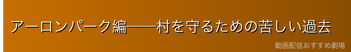 アーロンパーク編——村を守るための苦しい過去