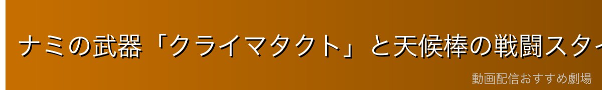 ナミの武器「クライマタクト」と天候棒の戦闘スタイル
