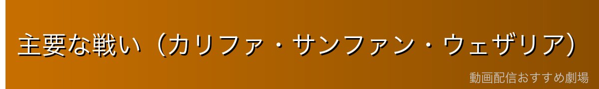 主要な戦い(カリファ・サンファン・ウェザリア)
