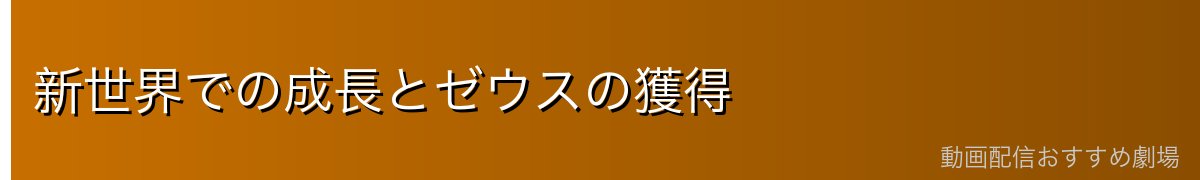 新世界での成長とゼウスの獲得