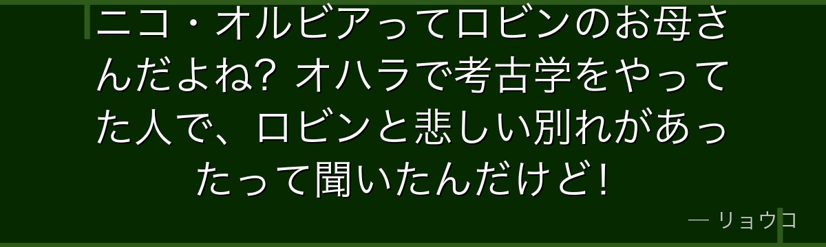 ニコ・オルビアってロビンのお母さんだよね？オハラで考古学をやってた人で、ロビンと悲しい別れがあったって聞いたんだけど！