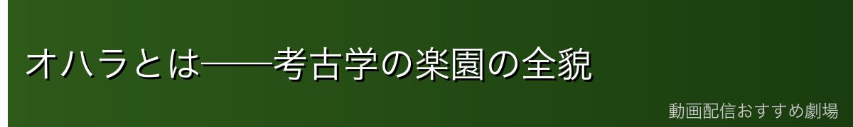 オハラとは——考古学の楽園の全貌