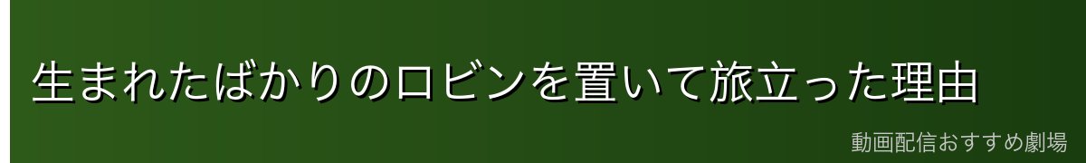 生まれたばかりのロビンを置いて旅立った理由