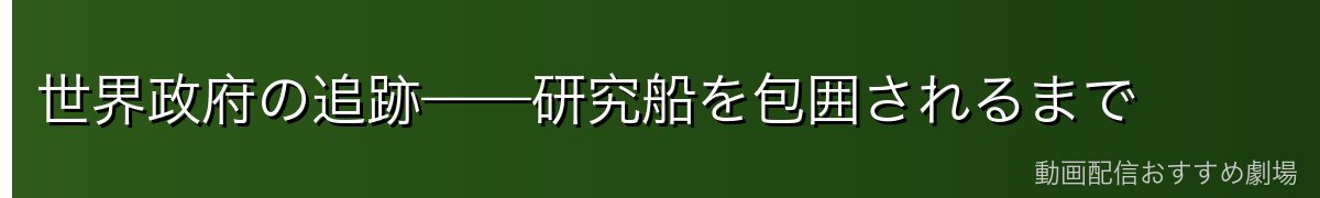 世界政府の追跡——研究船を包囲されるまで
