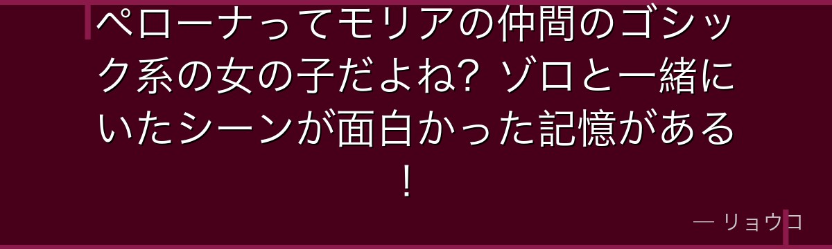 ペローナってモリアの仲間のゴシック系の女の子だよね?ゾロと一緒にいたシーンが面白かった記憶がある!