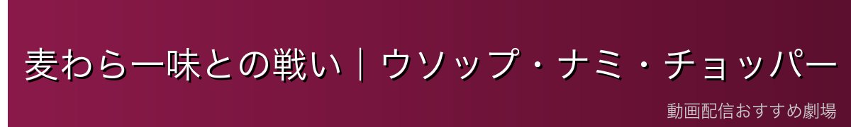 麦わら一味との戦い|ウソップ・ナミ・チョッパー