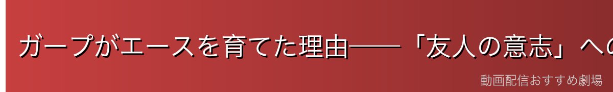 ガープがエースを育てた理由——「友人の意志」への敬意