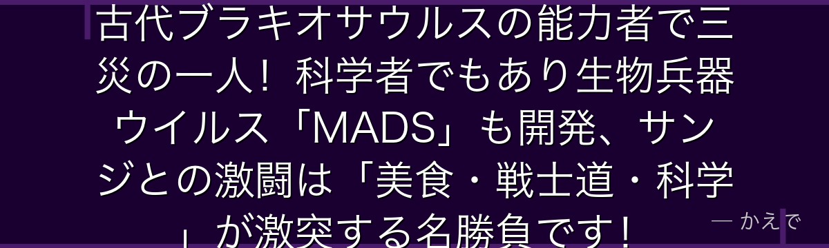 クイーンはリュウリュウの実モデル古代ブラキオサウルスの能力者で三災の一人!科学者でもあり生物兵器ウイルス「MADS」も開発、サンジとの激闘は「美食・戦士道・科学」が激突する名勝負です!