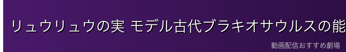 リュウリュウの実 モデル古代ブラキオサウルスの能力解説
