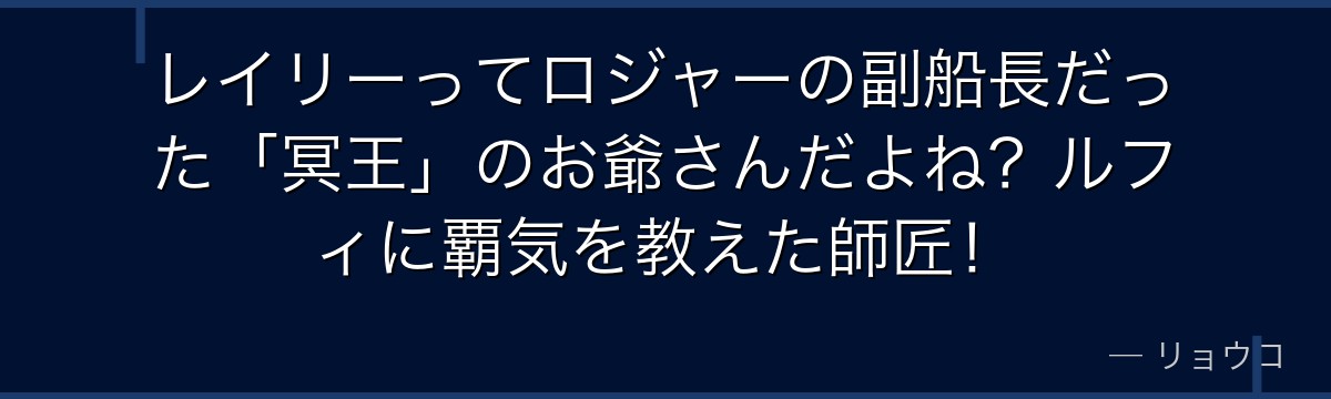 レイリーってロジャーの副船長だった「冥王」のお爺さんだよね?ルフィに覇気を教えた師匠!