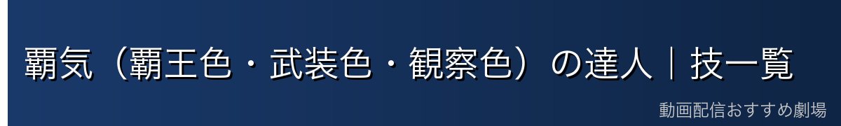 覇気(覇王色・武装色・観察色)の達人|技一覧
