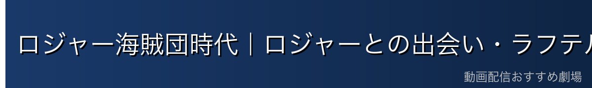 ロジャー海賊団時代|ロジャーとの出会い・ラフテルへの旅