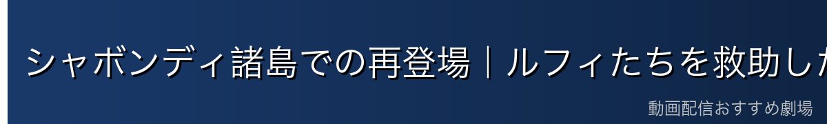 シャボンディ諸島での再登場|ルフィたちを救助した瞬間