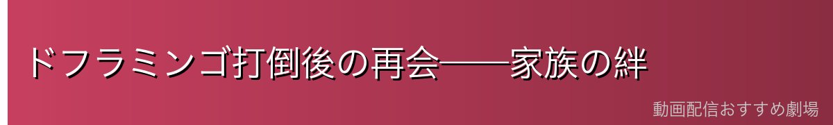 ドフラミンゴ打倒後の再会——家族の絆