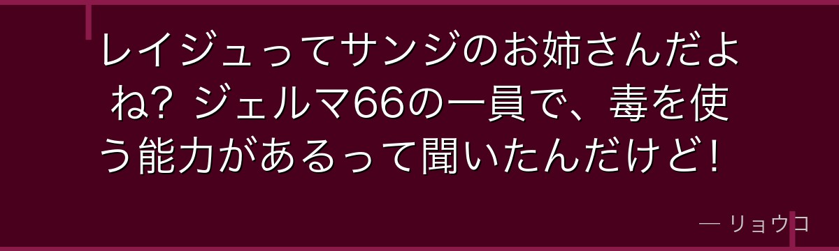レイジュってサンジのお姉さんだよね?ジェルマ66の一員で、毒を使う能力があるって聞いたんだけど!