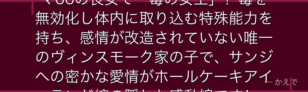 ヴィンスモーク・レイジュはジェルマ66の長女で「毒の女王」!毒を無効化し体内に取り込む特殊能力を持ち、感情が改造されていない唯一のヴィンスモーク家の子で、サンジへの密かな愛情がホールケーキアイランド編の隠れた感動線です!