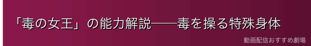 「毒の女王」の能力解説——毒を操る特殊身体