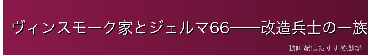 ヴィンスモーク家とジェルマ66——改造兵士の一族の全容