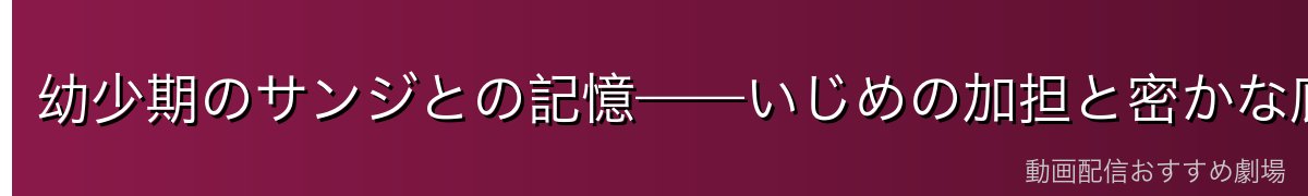 幼少期のサンジとの記憶——いじめの加担と密かな庇護