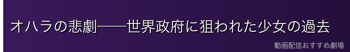 オハラの悲劇——世界政府に狙われた少女の過去