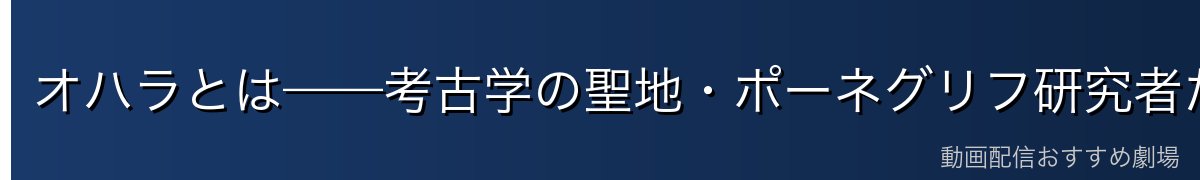 オハラとは——考古学の聖地・ポーネグリフ研究者たちの島