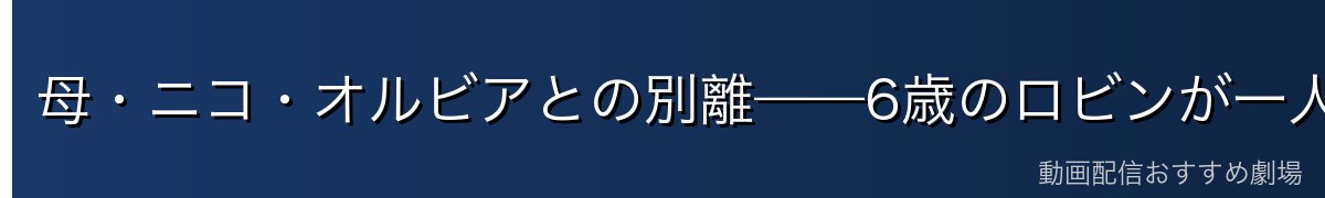 母・ニコ・オルビアとの別離——6歳のロビンが一人になった日