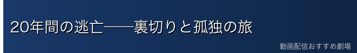 20年間の逃亡——裏切りと孤独の旅