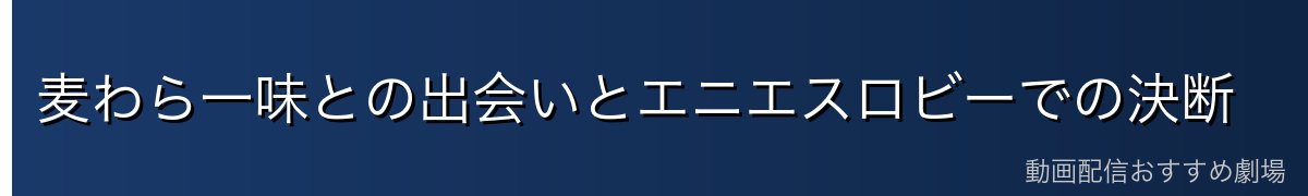 麦わら一味との出会いとエニエスロビーでの決断