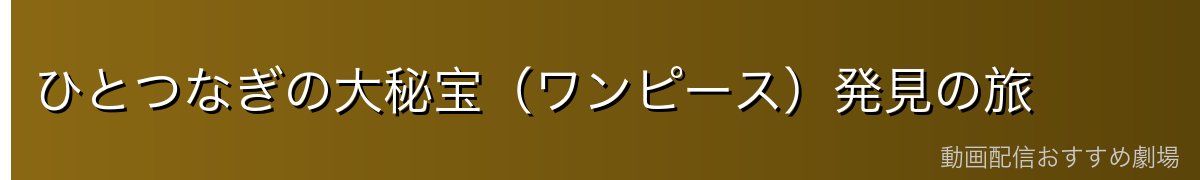 ひとつなぎの大秘宝(ワンピース)発見の旅