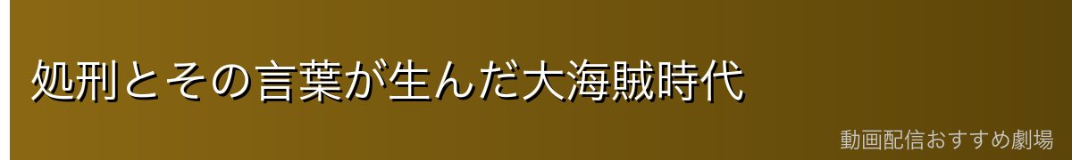 処刑とその言葉が生んだ大海賊時代