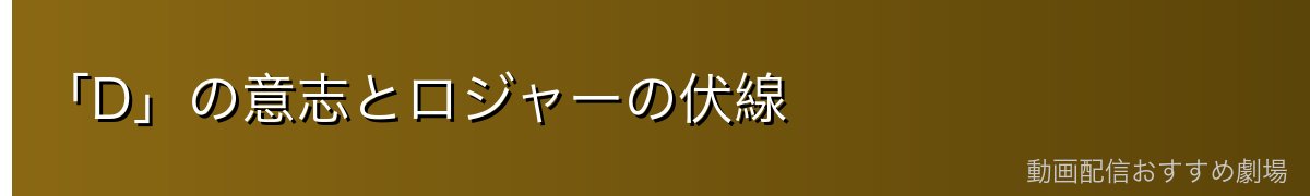 「D」の意志とロジャーの伏線