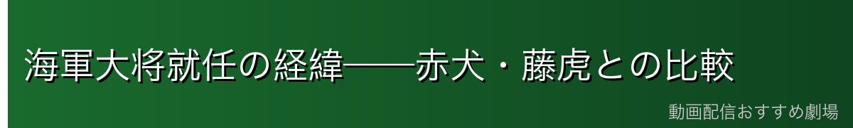 海軍大将就任の経緯——赤犬・藤虎との比較